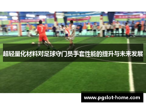 超轻量化材料对足球守门员手套性能的提升与未来发展