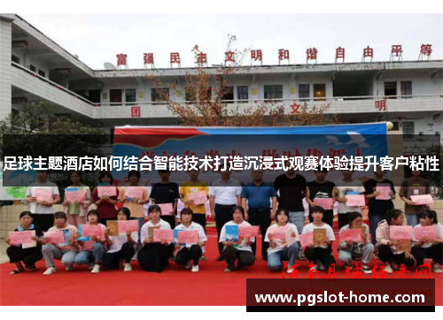 足球主题酒店如何结合智能技术打造沉浸式观赛体验提升客户粘性